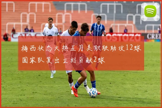 梅西状态火热五月美职联助攻12球国家队复出立刻贡献2球