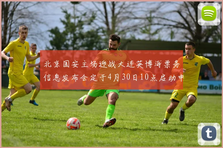 北京国安主场迎战大连英博海票务信息发布会定于4月30日10点启动申购