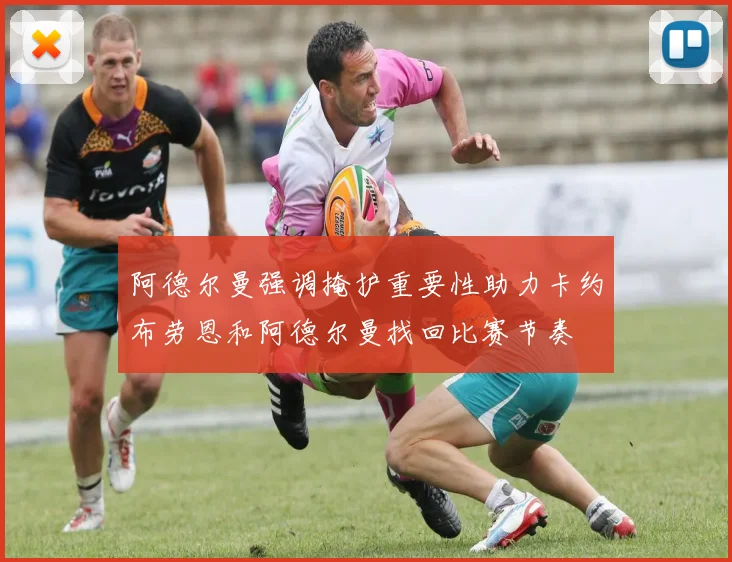阿德尔曼强调掩护重要性助力卡约布劳恩和阿德尔曼找回比赛节奏