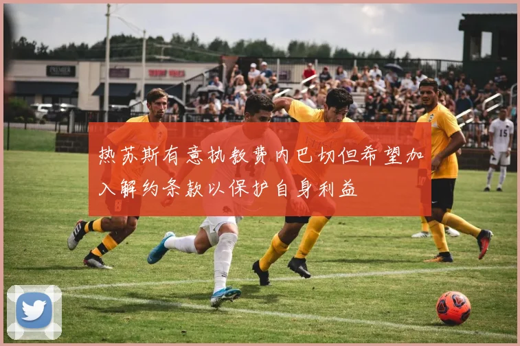 热苏斯有意执教费内巴切但希望加入解约条款以保护自身利益