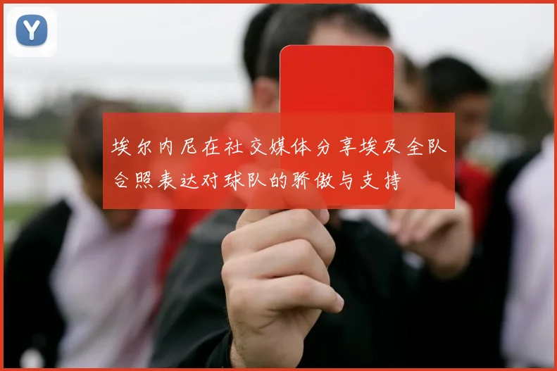 埃尔内尼在社交媒体分享埃及全队合照表达对球队的骄傲与支持