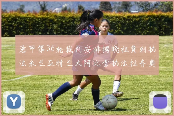意甲第36轮裁判安排揭晓祖费利执法米兰亚特兰大阿比索执法拉齐奥国米