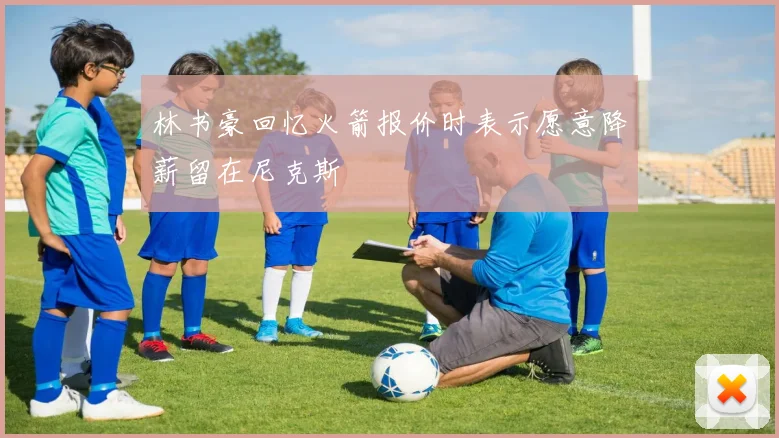 林书豪回忆火箭报价时表示愿意降薪留在尼克斯