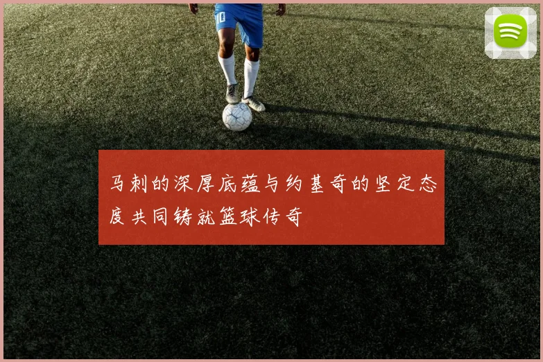 马刺的深厚底蕴与约基奇的坚定态度共同铸就篮球传奇