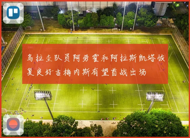 乌拉圭队员阿劳霍和阿拉斯凯塔恢复良好吉梅内斯有望首战出场